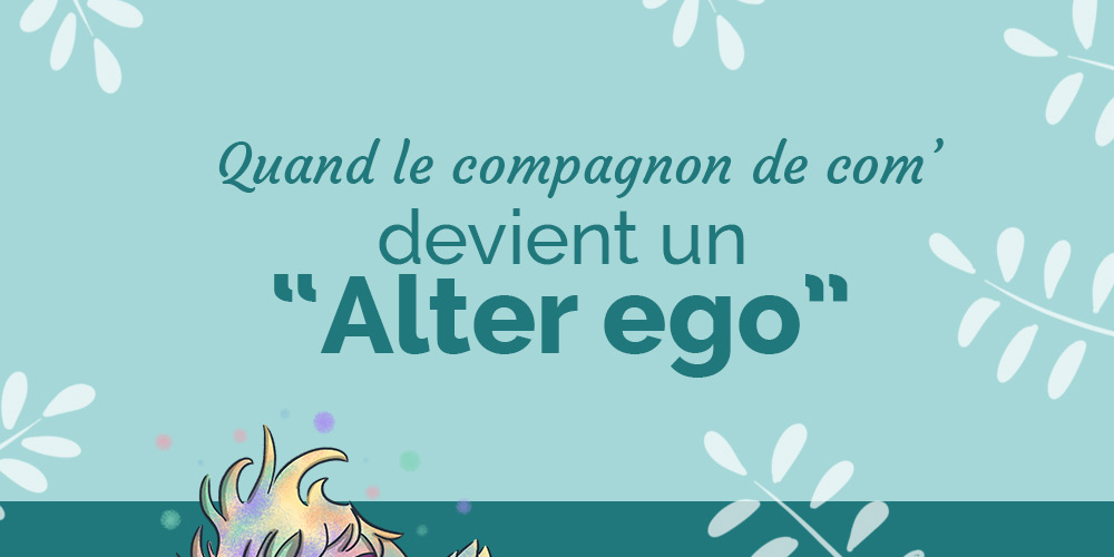 Quand le compagnon de com’ devient un « alter ego »