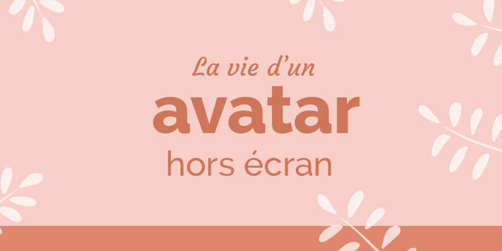 La vie d’un avatar hors écran