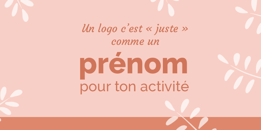Un logo c’est « juste » comme un prénom pour ton activité.